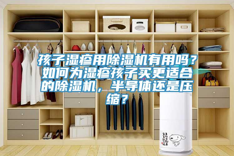 孩子濕疹用除濕機(jī)有用嗎？如何為濕疹孩子買(mǎi)更適合的除濕機(jī)，半導(dǎo)體還是壓縮？
