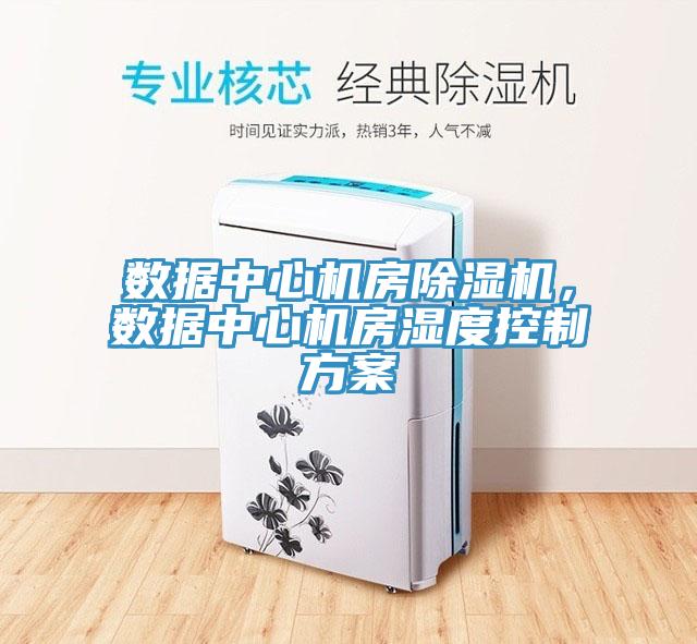 數(shù)據(jù)中心機(jī)房除濕機(jī)，數(shù)據(jù)中心機(jī)房濕度控制方案