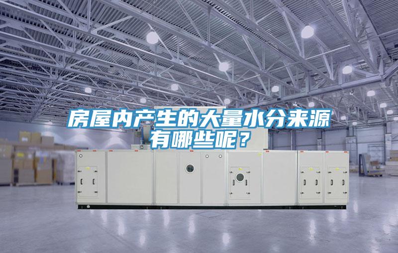 房屋內(nèi)產(chǎn)生的大量水分來(lái)源有哪些呢？