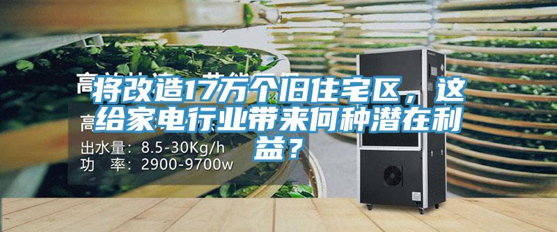 將改造17萬個舊住宅區(qū)，這給家電行業(yè)帶來何種潛在利益？