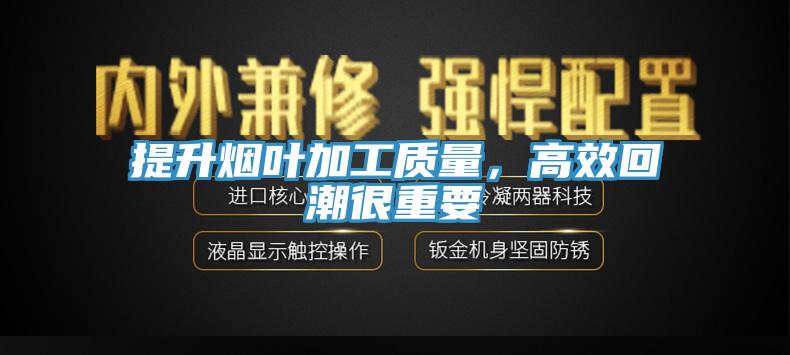 提升煙葉加工質(zhì)量，高效回潮很重要