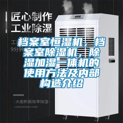 檔案室恒濕機(jī)，檔案室除濕機(jī)，除濕加濕一體機(jī)的使用方法及內(nèi)部構(gòu)造介紹