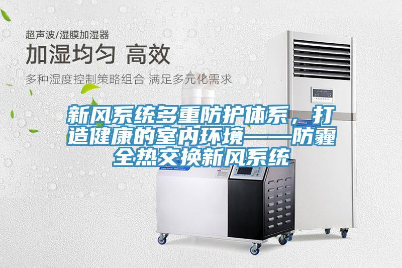 新風系統(tǒng)多重防護體系，打造健康的室內環(huán)境——防霾全熱交換新風系統(tǒng)