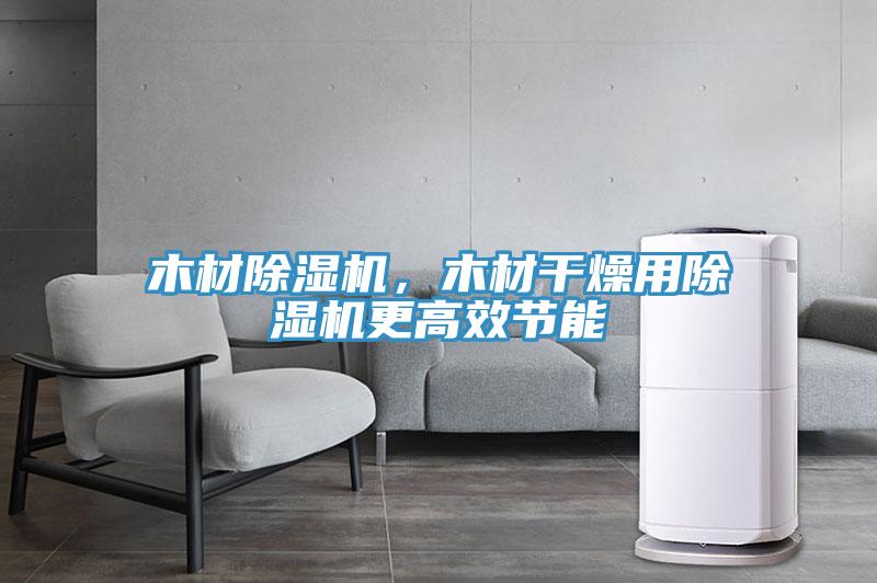 木材除濕機(jī)，木材干燥用除濕機(jī)更高效節(jié)能