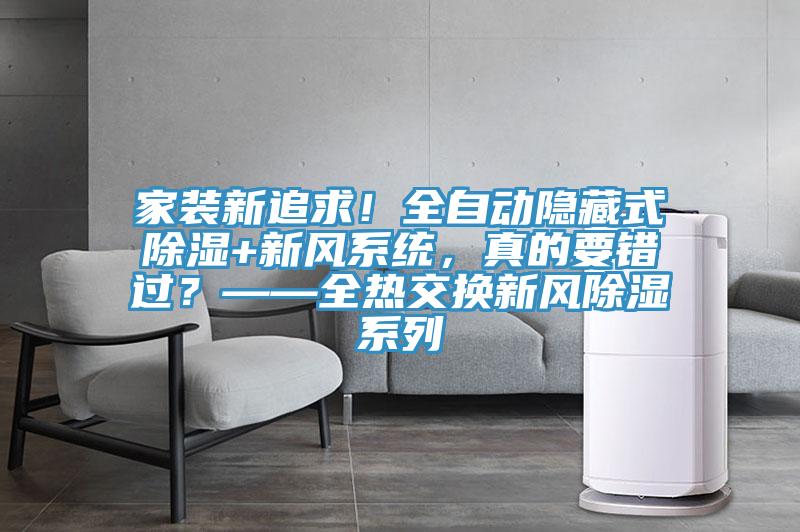 家裝新追求!全自動(dòng)隱藏式除濕+新風(fēng)系統(tǒng),真的要錯(cuò)過(guò)?——全熱交換新風(fēng)除濕系列