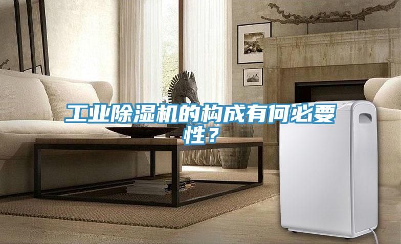 工業(yè)除濕機(jī)的構(gòu)成有何必要性？