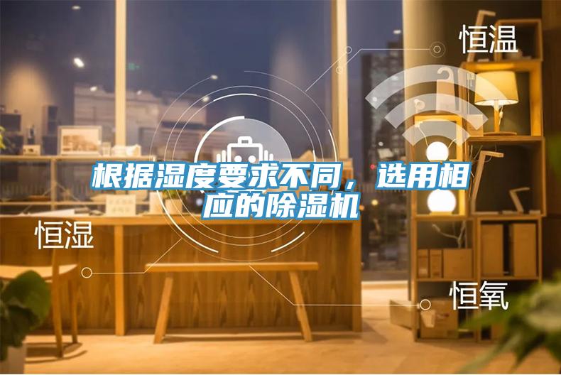 根據濕度要求不同，選用相應的除濕機