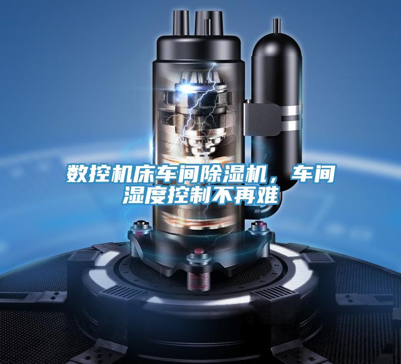 數(shù)控機(jī)床車間除濕機(jī)，車間濕度控制不再難