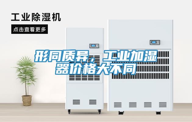 形同質(zhì)異，工業(yè)加濕器價(jià)格大不同