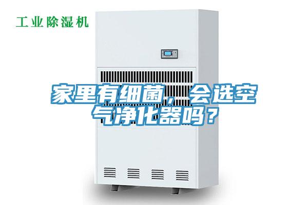 家里有細菌，會選空氣凈化器嗎？