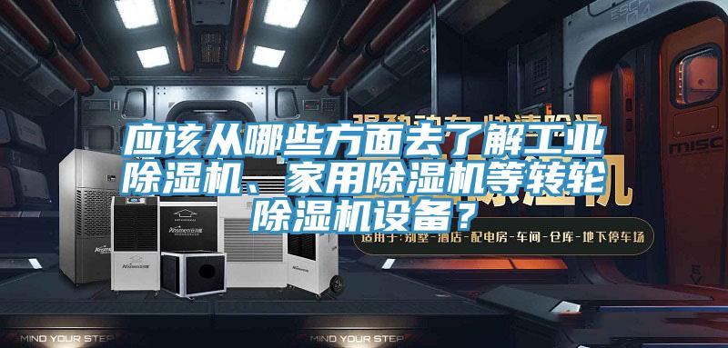 應(yīng)該從哪些方面去了解工業(yè)除濕機(jī)、家用除濕機(jī)等轉(zhuǎn)輪除濕機(jī)設(shè)備？