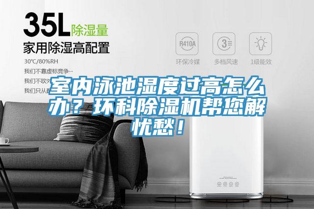 室內(nèi)泳池濕度過高怎么辦？環(huán)科除濕機幫您解憂愁！