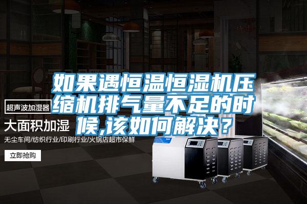 如果遇恒溫恒濕機(jī)壓縮機(jī)排氣量不足的時(shí)候,該如何解決？