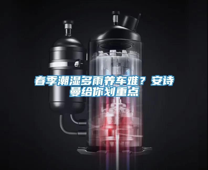 春季潮濕多雨養(yǎng)車(chē)難？安詩(shī)曼給你劃重點(diǎn)