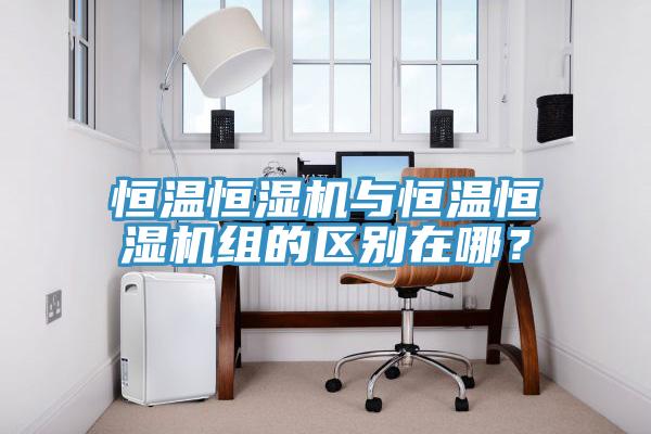 恒溫恒濕機與恒溫恒濕機組的區(qū)別在哪？
