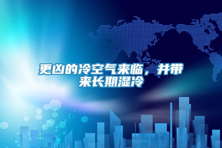 更兇的冷空氣來臨，并帶來長期濕冷
