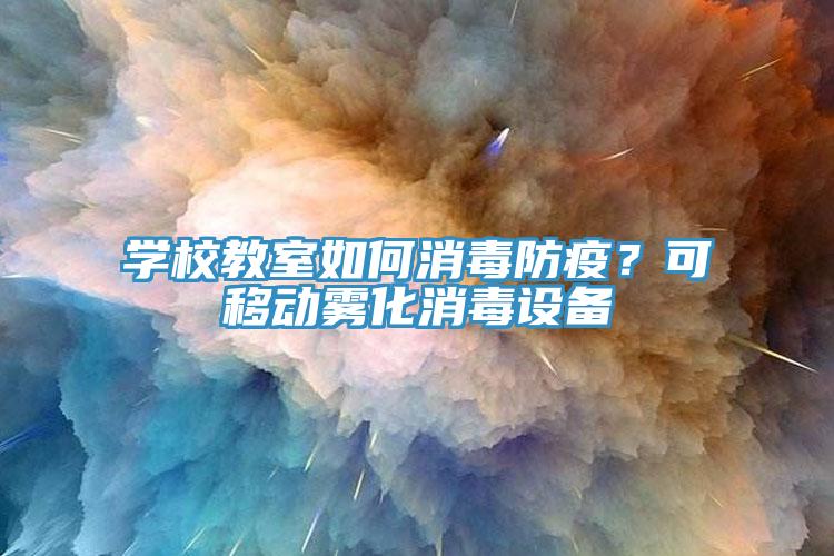 學(xué)校教室如何消毒防疫？可移動(dòng)霧化消毒設(shè)備