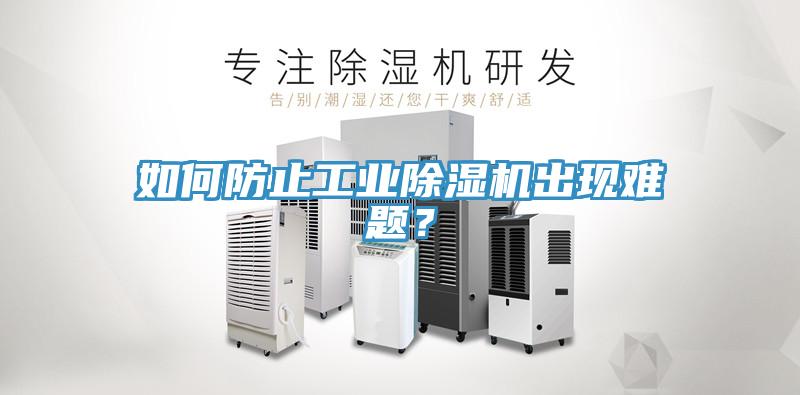 如何防止工業(yè)除濕機出現(xiàn)難題？