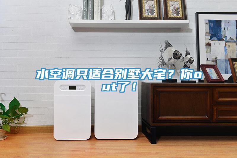水空調(diào)只適合別墅大宅？你out了！