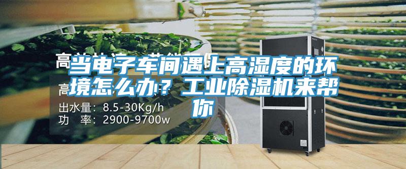 當電子車間遇上高濕度的環(huán)境怎么辦？工業(yè)除濕機來幫你