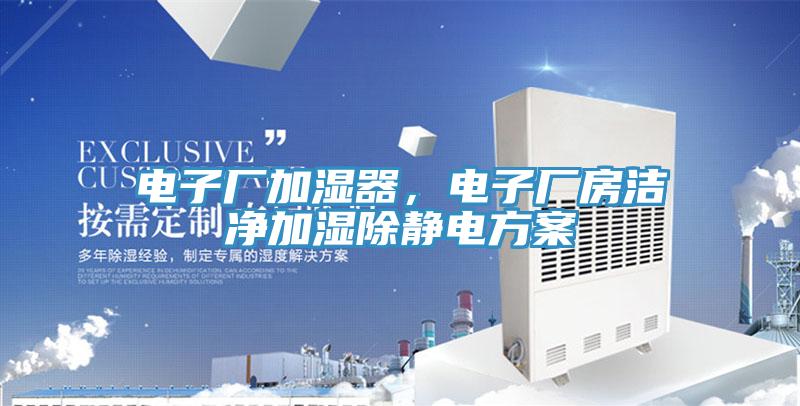 電子廠加濕器，電子廠房潔凈加濕除靜電方案