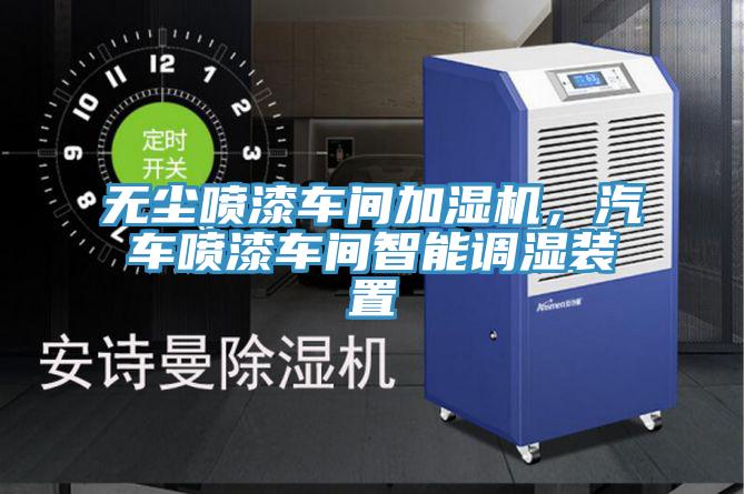 無(wú)塵噴漆車間加濕機(jī)，汽車噴漆車間智能調(diào)濕裝置
