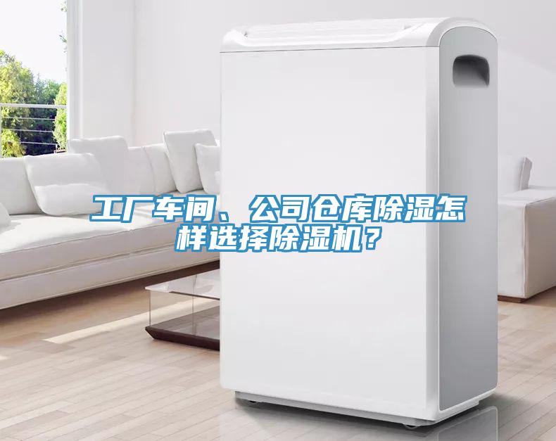 工廠車間、公司倉庫除濕怎樣選擇除濕機(jī)？