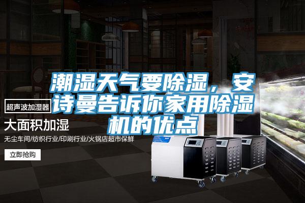 潮濕天氣要除濕，安詩曼告訴你家用除濕機(jī)的優(yōu)點