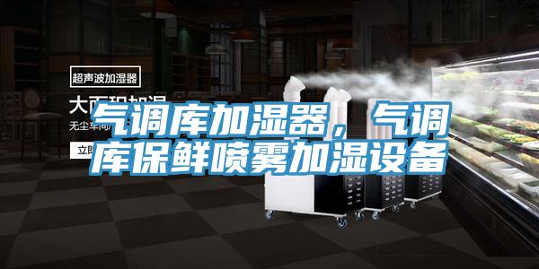 氣調(diào)庫(kù)加濕器，氣調(diào)庫(kù)保鮮噴霧加濕設(shè)備