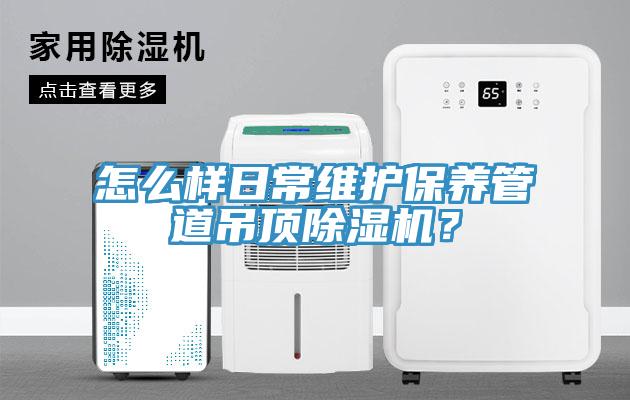 怎么樣日常維護保養(yǎng)管道吊頂除濕機？