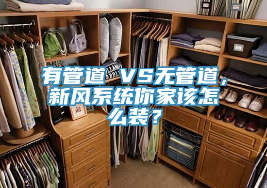 有管道 VS無管道，新風(fēng)系統(tǒng)你家該怎么裝？