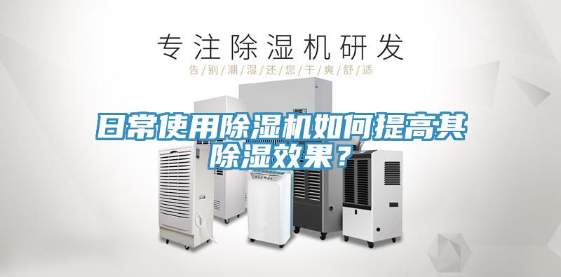 日常使用除濕機(jī)如何提高其除濕效果？