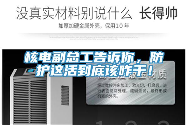 核電副總工告訴你，防護(hù)這活到底該咋干！
