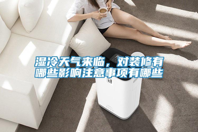 濕冷天氣來臨，對裝修有哪些影響注意事項有哪些