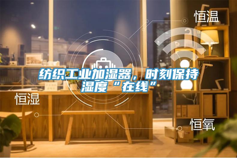 紡織工業(yè)加濕器，時刻保持濕度“在線”