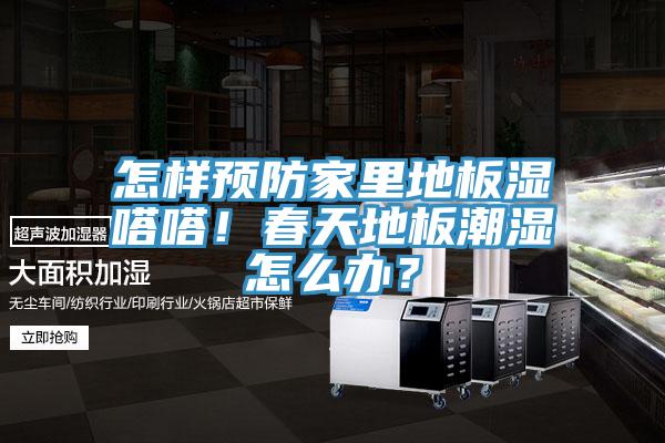 怎樣預防家里地板濕嗒嗒！春天地板潮濕怎么辦？