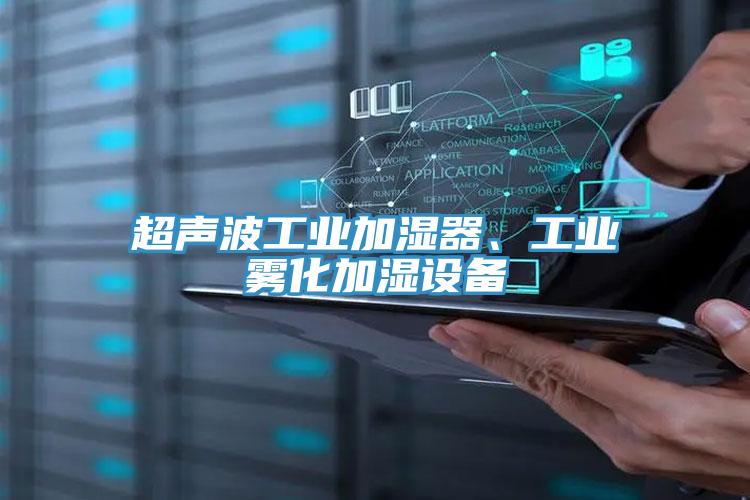 超聲波工業(yè)加濕器、工業(yè)霧化加濕設備