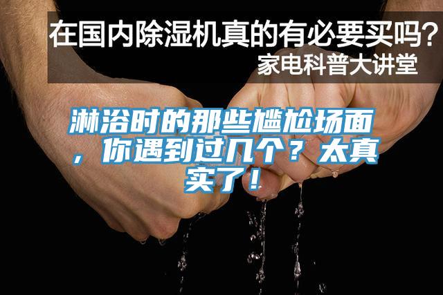淋浴時(shí)的那些尷尬場(chǎng)面，你遇到過幾個(gè)？太真實(shí)了！