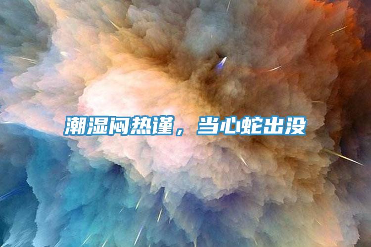 潮濕悶熱謹(jǐn)，當(dāng)心蛇出沒