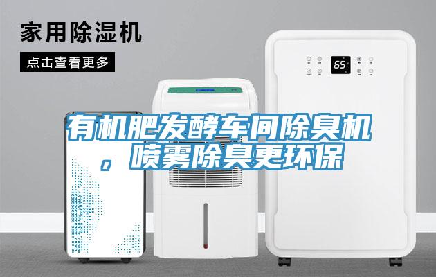 有機(jī)肥發(fā)酵車間除臭機(jī)，噴霧除臭更環(huán)保