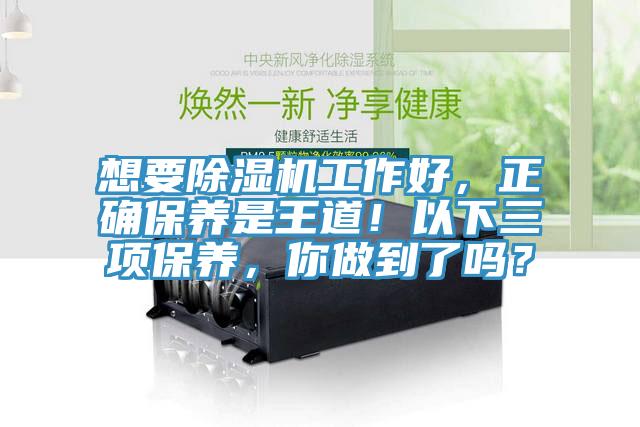 想要除濕機(jī)工作好，正確保養(yǎng)是王道！以下三項(xiàng)保養(yǎng)，你做到了嗎？
