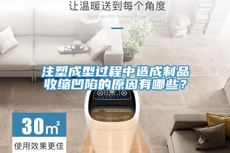 注塑成型過程中造成制品收縮凹陷的原因有哪些？