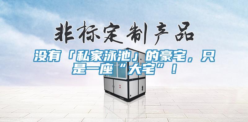 沒有「私家泳池」的豪宅，只是一座“大宅”！