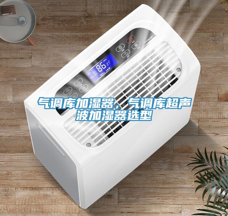 氣調(diào)庫(kù)加濕器，氣調(diào)庫(kù)超聲波加濕器選型