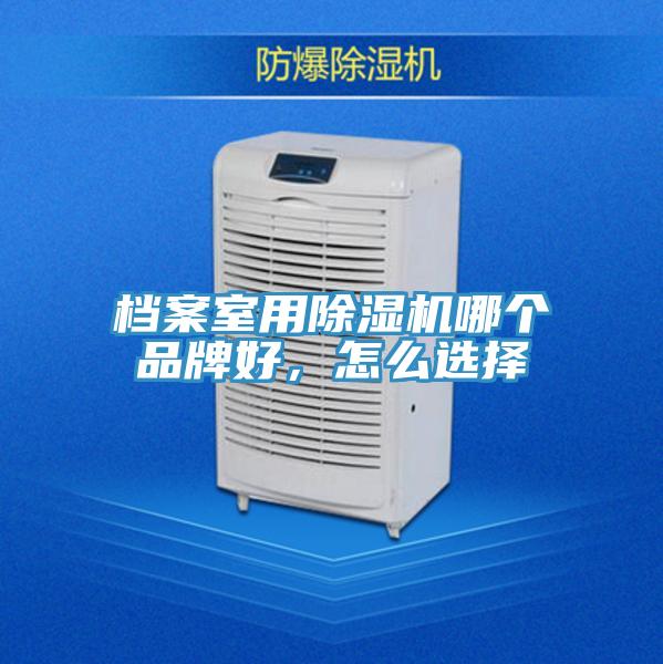 檔案室用除濕機哪個品牌好，怎么選擇