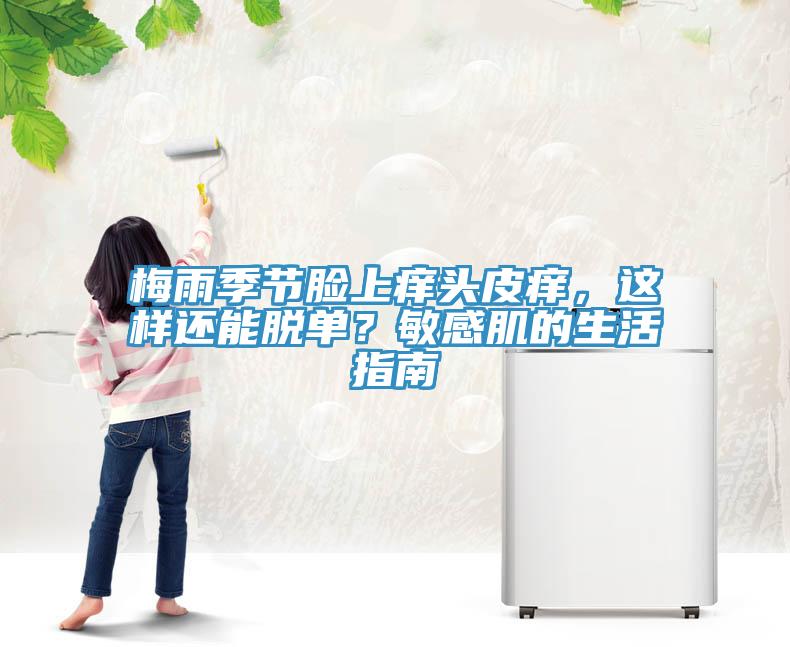 梅雨季節(jié)臉上癢頭皮癢，這樣還能脫單？敏感肌的生活指南
