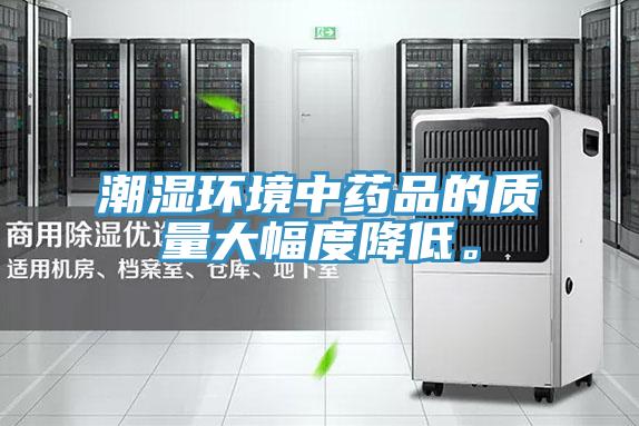 潮濕環(huán)境中藥品的質(zhì)量大幅度降低。