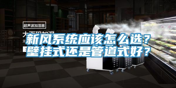 新風(fēng)系統(tǒng)應(yīng)該怎么選？壁掛式還是管道式好？