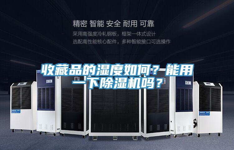收藏品的濕度如何？能用一下除濕機嗎？