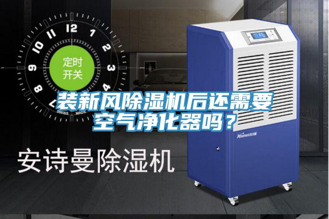 裝新風(fēng)除濕機后還需要空氣凈化器嗎？